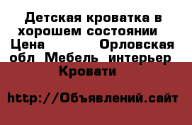 Детская кроватка в хорошем состоянии › Цена ­ 7 000 - Орловская обл. Мебель, интерьер » Кровати   